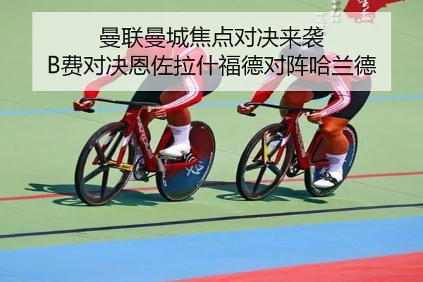 曼联曼城焦点对决来袭 B费对决恩佐拉什福德对阵哈兰德（kaiyun.comapp）